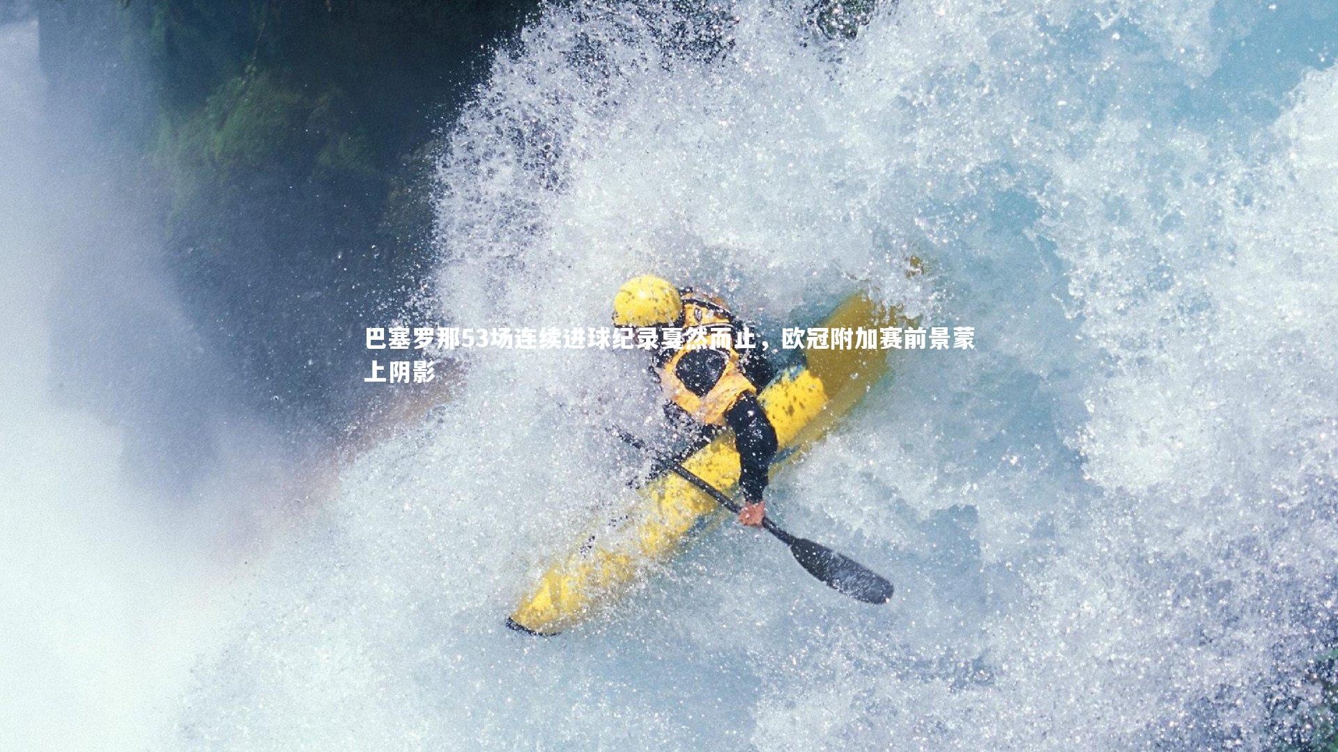 巴塞罗那53场连续进球纪录戛然而止，欧冠附加赛前景蒙上阴影