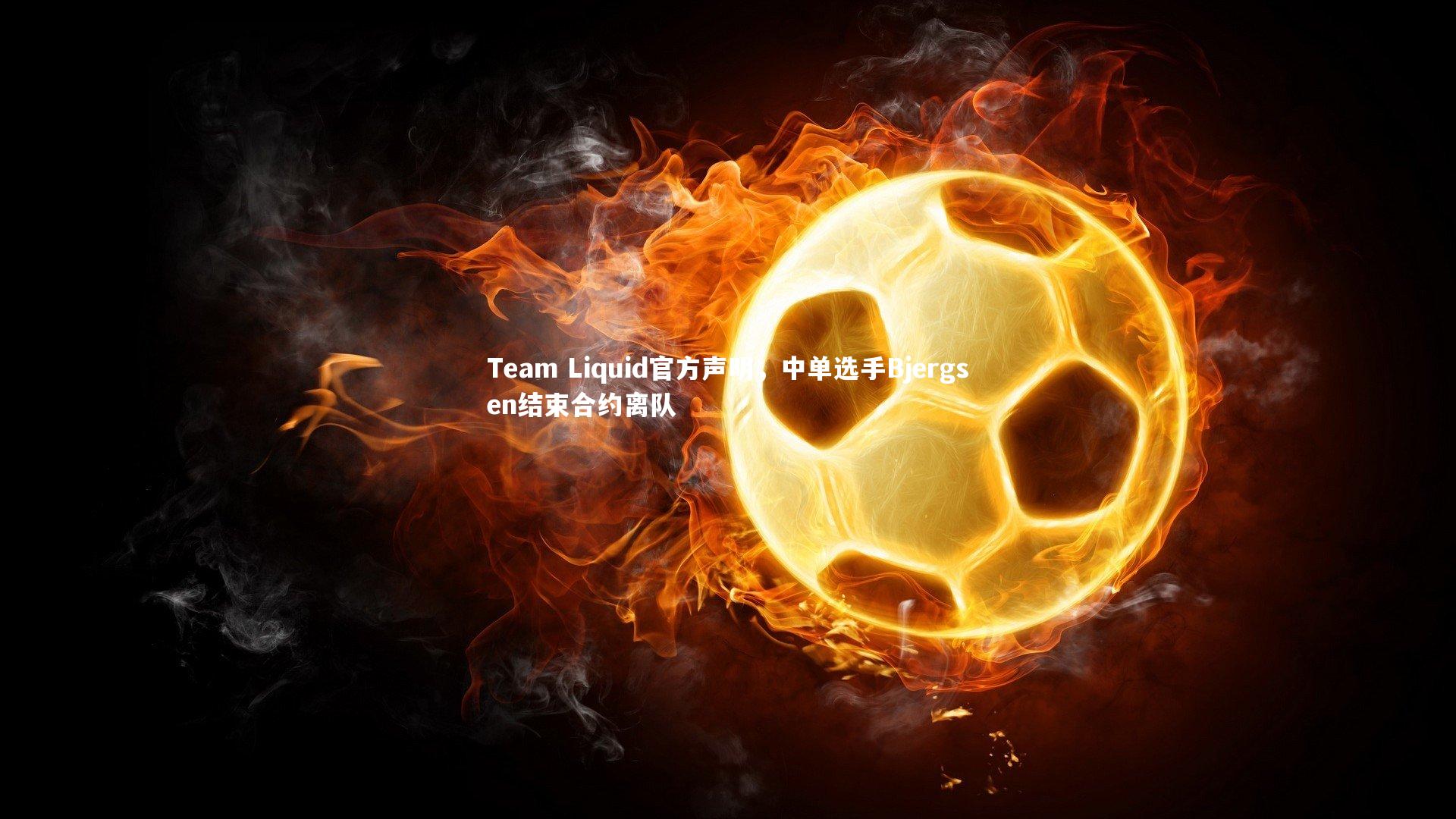 Team Liquid官方声明，中单选手Bjergsen结束合约离队